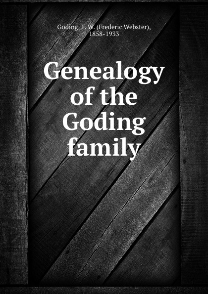 Frederic Webster Goding Genealogy of the Goding family