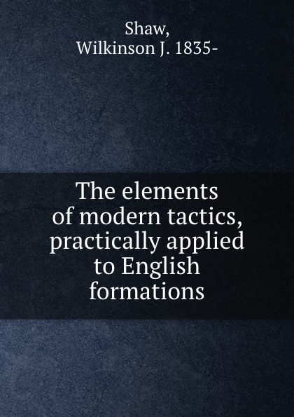 The elements of modern tactics, practically applied to English formations