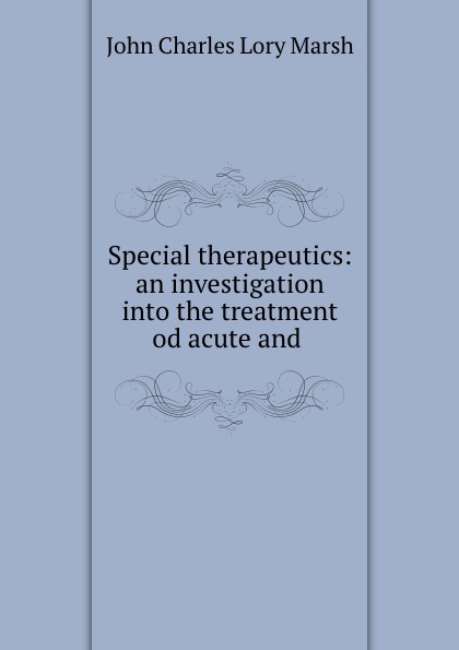 John Charles Lory Marsh Special therapeutics: an investigation into the treatment od acute and .
