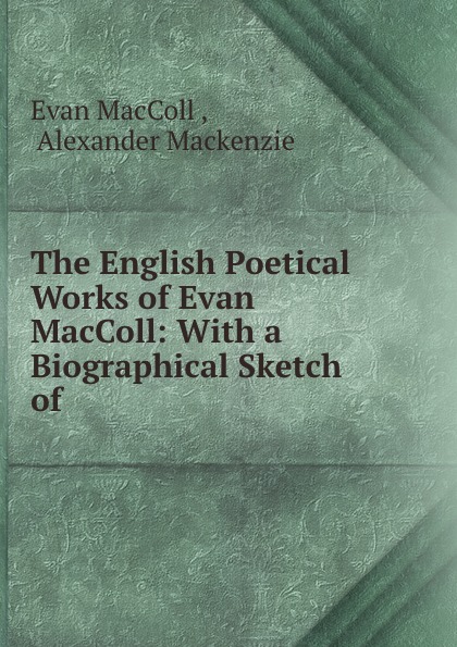 Evan MacColl The English Poetical Works of Evan MacColl: With a Biographical Sketch of .