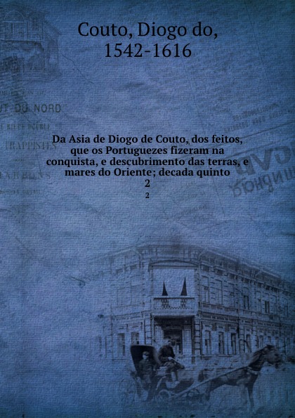 Da Asia de Diogo de Couto, dos feitos, que os Portuguezes fizeram na conquista, e descubrimento das terras, e mares do Oriente; decada quinto. 2