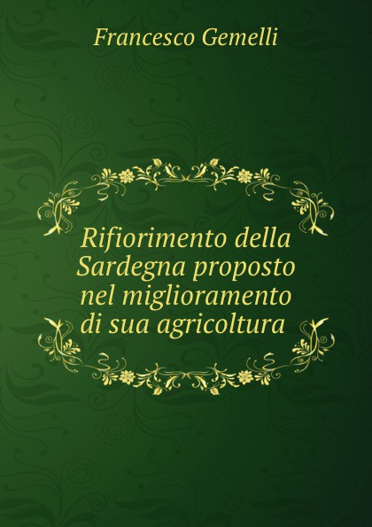 Francesco Gemelli Rifiorimento della Sardegna proposto nel miglioramento di sua agricoltura .