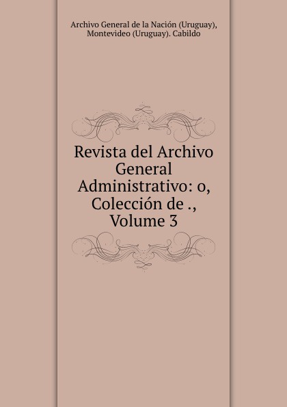 Revista del Archivo General Administrativo: o, Coleccion de ., Volume 3