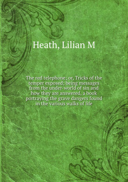 The red telephone; or, Tricks of the temper exposed; being messages from the under-world of sin and how they are answered, a book portraying the grave dangers found in the various walks of life