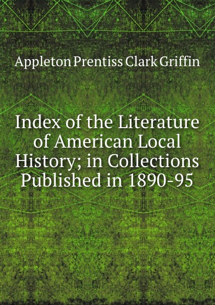 Index of the Literature of American Local History; in Collections Published in 1890-95.