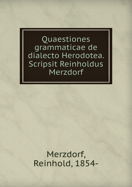 Quaestiones grammaticae de dialecto Herodotea. Scripsit Reinholdus Merzdorf