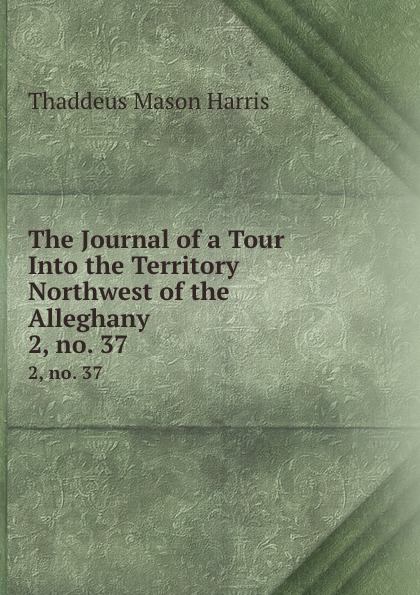 The Journal of a Tour Into the Territory Northwest of the Alleghany . 2, no. 37