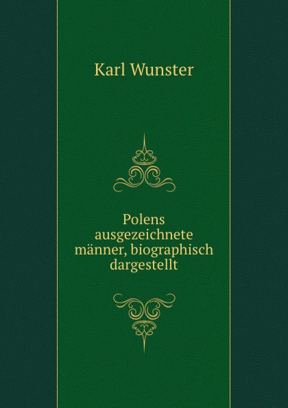 Karl Wunster Polens ausgezeichnete manner, biographisch dargestellt