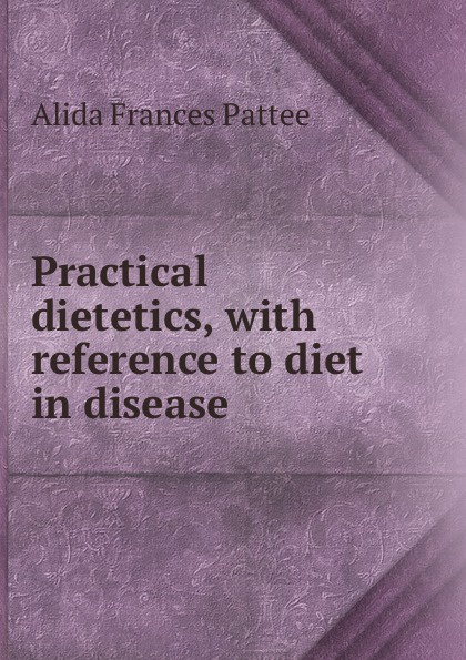 Alida Frances Pattee Practical dietetics, with reference to diet in disease