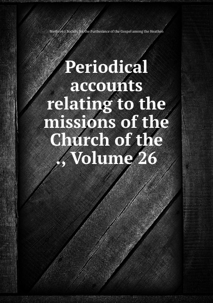 Periodical accounts relating to the missions of the Church of the ., Volume 26 periodical accounts relating to the missions of the church of the volume 26