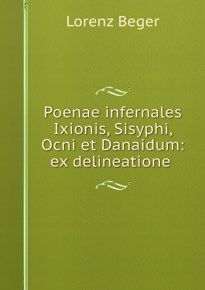 Poenae infernales Ixionis, Sisyphi, Ocni et Danaidum: ex delineatione .