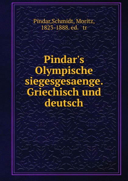 Pindar.s Olympische siegesgesaenge. Griechisch und deutsch