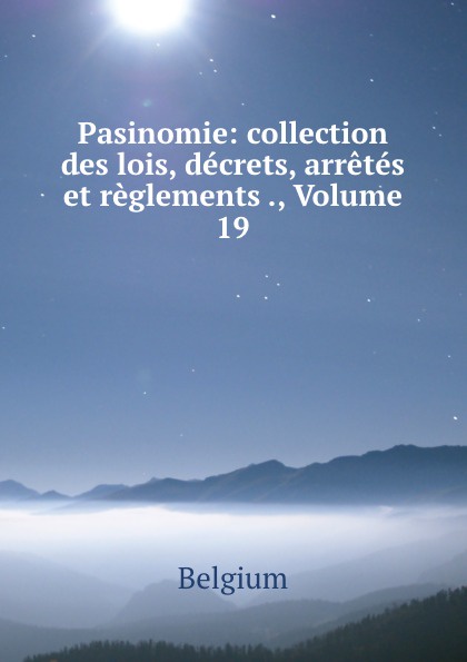 Pasinomie: collection des lois, decrets, arretes et reglements ., Volume 19