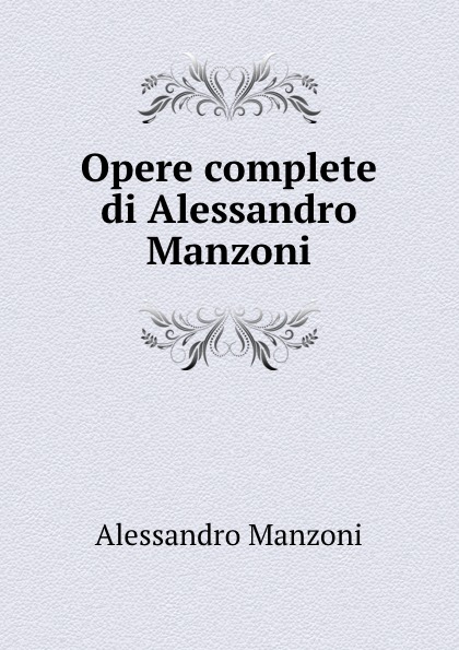 Alessandro Manzoni Opere complete di Alessandro Manzoni