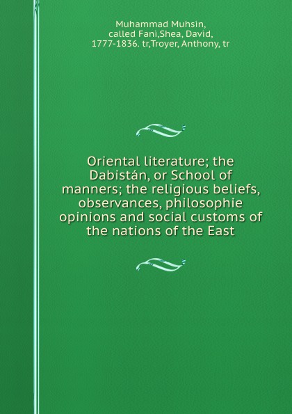 Oriental literature; the Dabistan, or School of manners; the religious beliefs, observances, philosophie opinions and social customs of the nations of the East