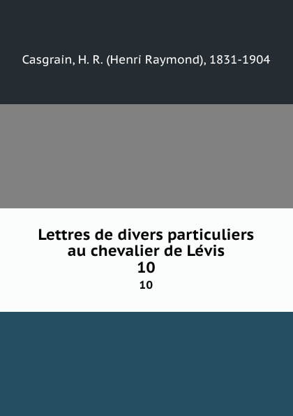 Henri Raymond Casgrain Lettres de divers particuliers au chevalier de Levis. 10