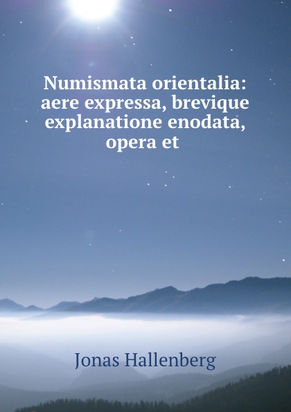 Jonas Hallenberg Numismata orientalia: aere expressa, brevique explanatione enodata, opera et . Jonas Hallenberg Numismata orientalia: aere expressa, brevique explanatione enodata, opera et .