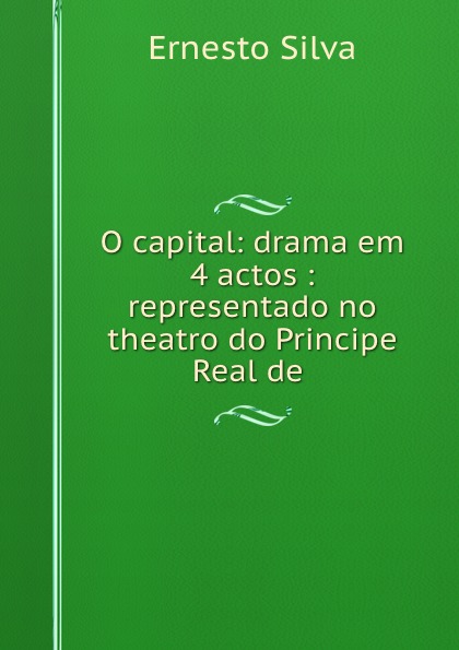 O capital: drama em 4 actos : representado no theatro do Principe Real de .