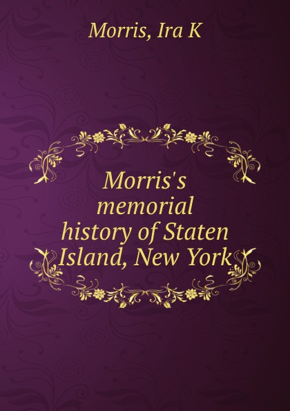 Morris.s memorial history of Staten Island, New York
