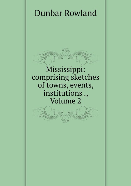 Mississippi: comprising sketches of towns, events, institutions ., Volume 2