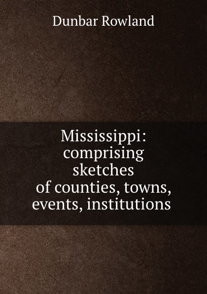 Mississippi: comprising sketches of counties, towns, events, institutions .