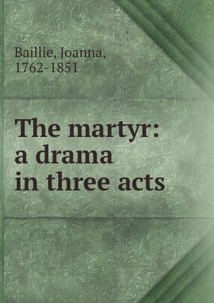Joanna Baillie The martyr: a drama in three acts