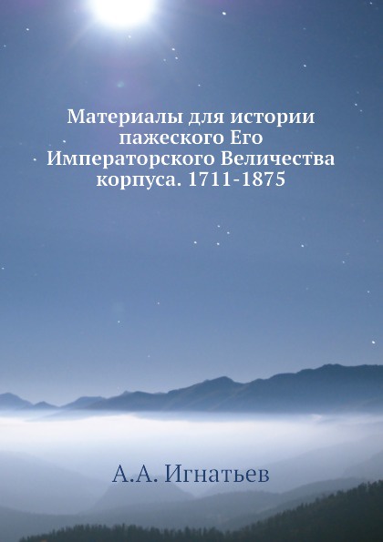 Материалы для истории пажеского Его Императорского Величества корпуса. 1711-1875