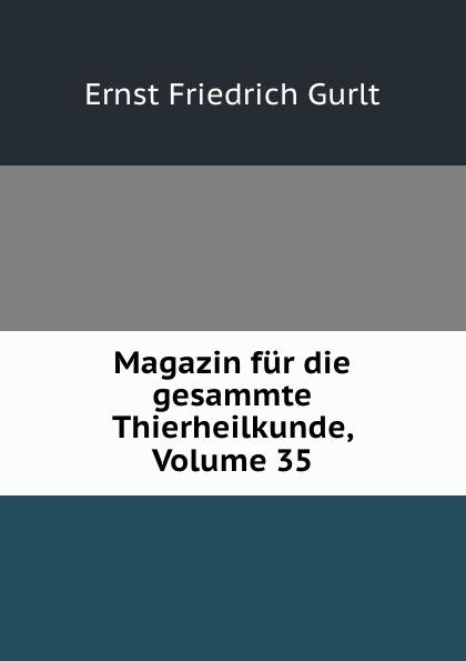 Gurlt Ernst Friedrich Magazin fur die gesammte Thierheilkunde, Volume 35
