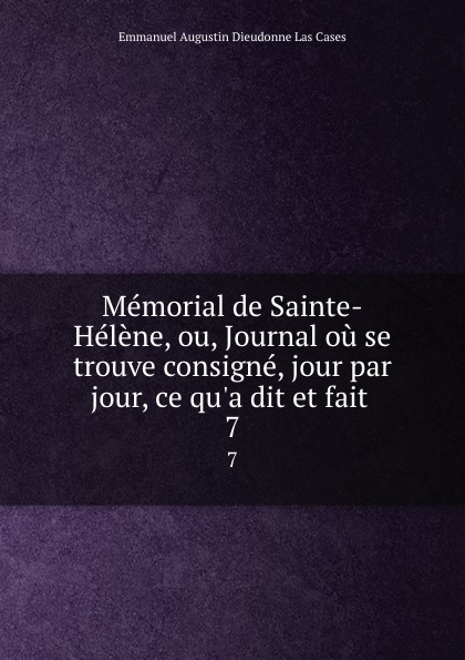 Memorial de Sainte-Helene, ou, Journal ou se trouve consigne, jour par jour, ce qu.a dit et fait . 7