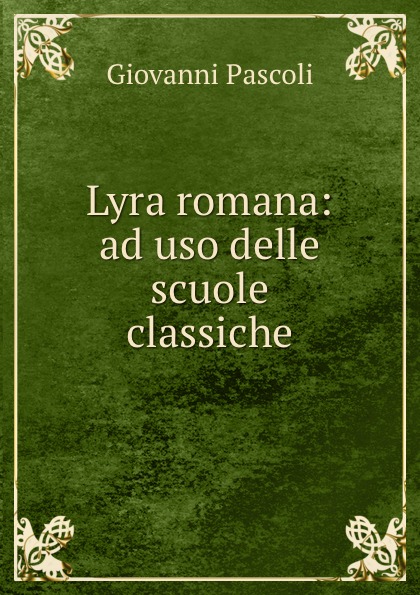 Giovanni Pascoli Lyra romana: ad uso delle scuole classiche