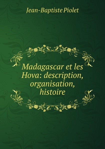 Jean-Baptiste Piolet Madagascar et les Hova: description, organisation, histoire