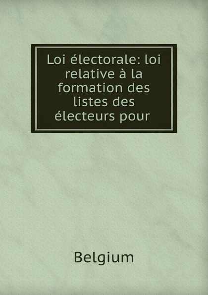 Loi electorale: loi relative a la formation des listes des electeurs pour .