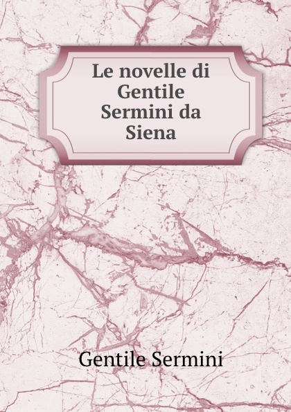 Gentile Sermini Le novelle di Gentile Sermini da Siena