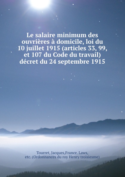 Jacques Tourret Le salaire minimum des ouvrieres a domicile, loi du 10 juillet 1915 (articles 33, 99, et 107 du Code du travail) decret du 24 septembre 1915