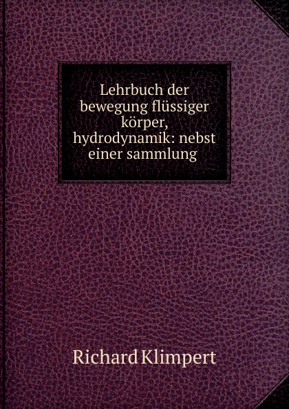 Richard Klimpert Lehrbuch der bewegung flussiger korper, hydrodynamik: nebst einer sammlung . Richard Klimpert Lehrbuch der bewegung flussiger korper, hydrodynamik: nebst einer sammlung .