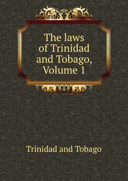 Trinidad and Tobago The laws of Trinidad and Tobago, Volume 1