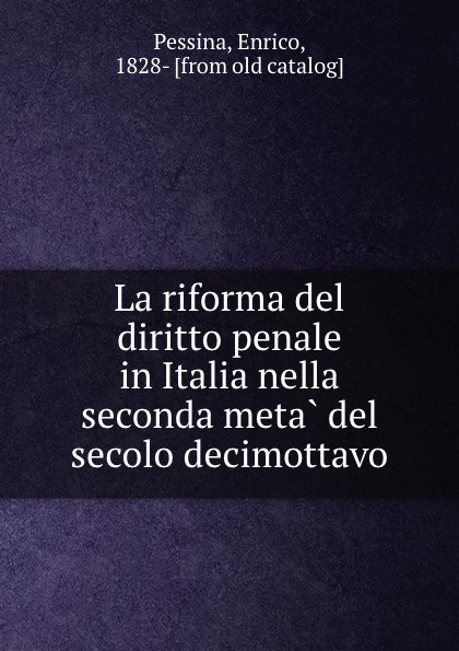 Enrico Pessina La riforma del diritto penale in Italia nella seconda meta del secolo decimottavo