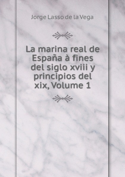 La marina real de Espana a fines del siglo xviii y principios del xix, Volume 1