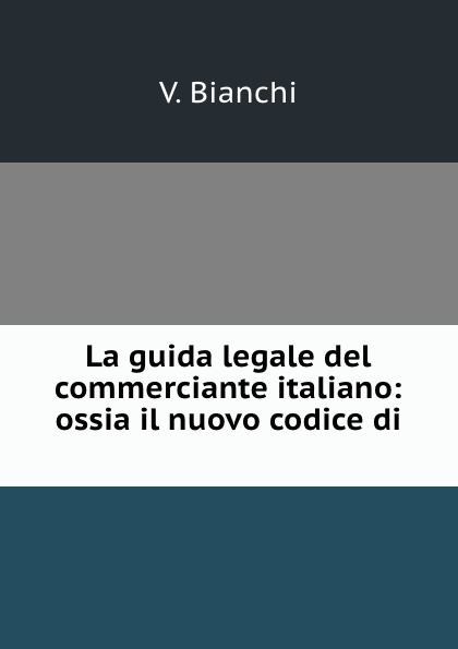 La guida legale del commerciante italiano: ossia il nuovo codice di .