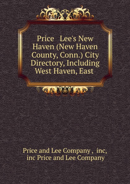 Price and Lee Price . Lee.s New Haven (New Haven County, Conn.) City Directory, Including West Haven, East .