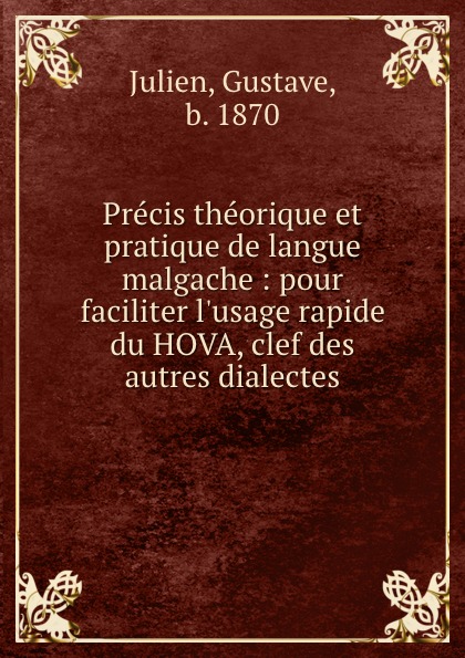 Gustave Julien Precis theorique et pratique de langue malgache : pour faciliter l.usage rapide du HOVA, clef des autres dialectes