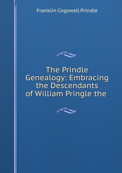The Prindle Genealogy: Embracing the Descendants of William Pringle the .