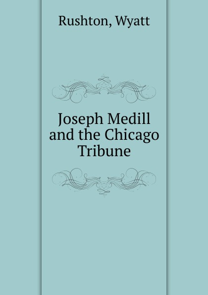 Joseph Medill and the Chicago Tribune