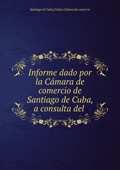 Santiago de Cuba Cuba Cámera de comercio Informe dado por la Camara de comercio de Santiago de Cuba, a consulta del .