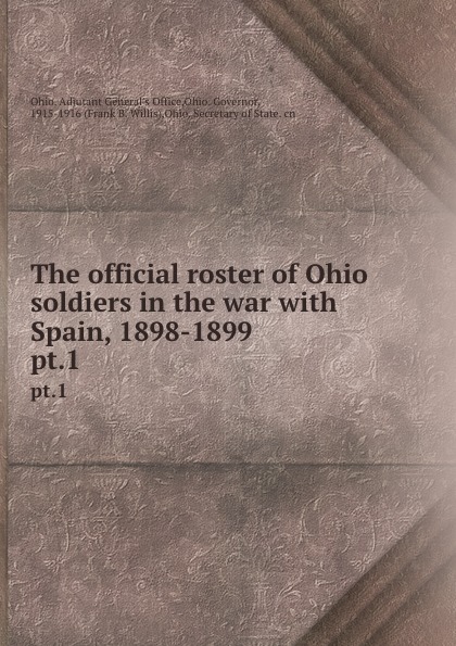 Ohio. Adjutant General's Office The official roster of Ohio soldiers in the war with Spain, 1898-1899. pt.1