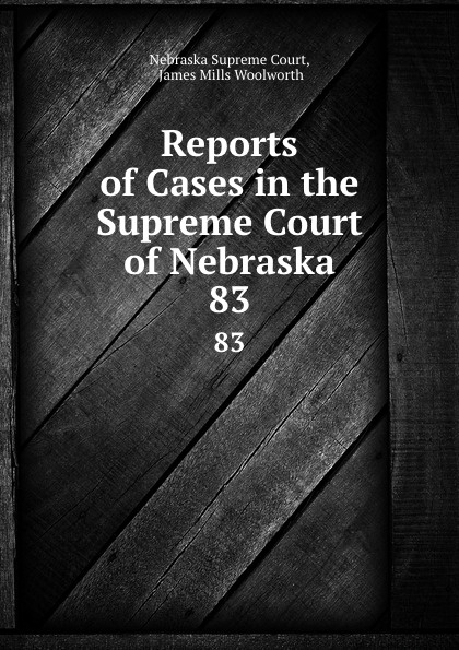 Nebraska Supreme Court Reports of Cases in the Supreme Court of Nebraska. 83