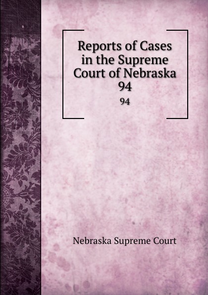 Nebraska Supreme Court Reports of Cases in the Supreme Court of Nebraska. 94