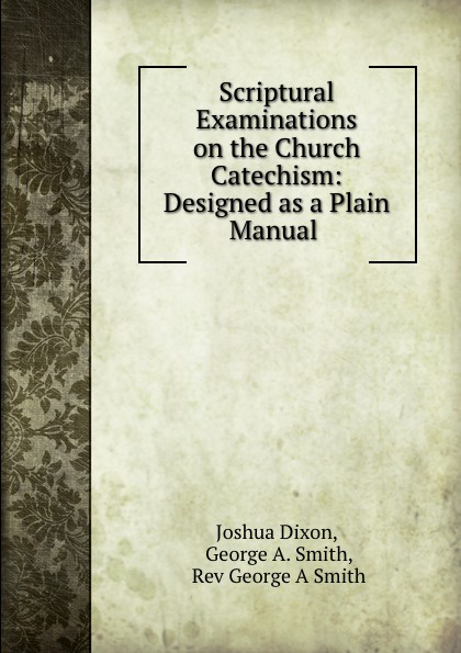 Scriptural Examinations on the Church Catechism: Designed as a Plain Manual .