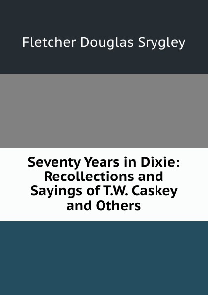 Seventy Years in Dixie: Recollections and Sayings of T.W. Caskey and Others