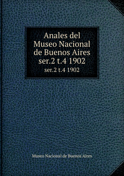 Museo Nacional de Buenos Aires Anales del Museo Nacional de Buenos Aires. ser.2 t.4 1902 Museo Nacional de Buenos Aires Anales del Museo Nacional de Buenos Aires. ser.2 t.4 1902
